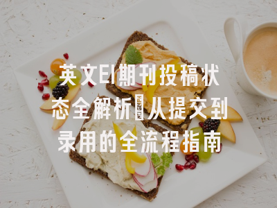 英文EI期刊投稿状态全解析：从提交到录用的全流程指南