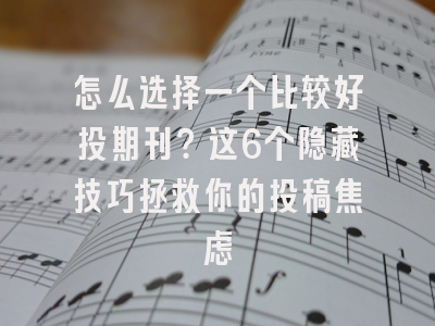 怎么选择一个比较好投期刊？这6个隐藏技巧拯救你的投稿焦虑