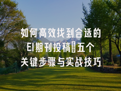 如何高效找到合适的EI期刊投稿：五个关键步骤与实战技巧