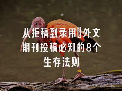 从拒稿到录用：外文期刊投稿必知的8个生存法则