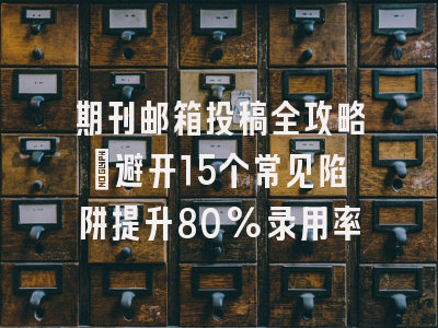 期刊邮箱投稿全攻略：避开15个常见陷阱提升80%录用率