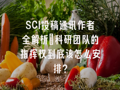 SCI投稿通讯作者全解析：科研团队的指挥权到底该怎么安排？