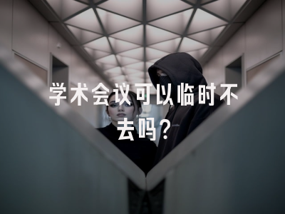 学术会议可以临时不去吗？