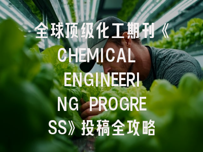 全球顶级化工期刊《CHEMICAL ENGINEERING PROGRESS》投稿全攻略