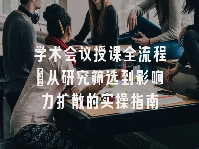 学术会议授课全流程：从研究筛选到影响力扩散的实操指南