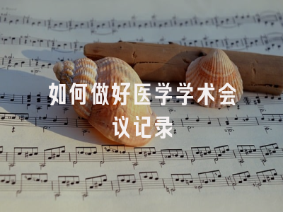 如何做好医学学术会议记录