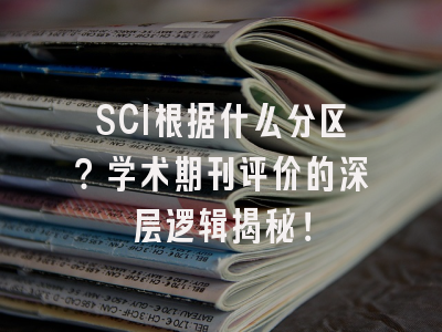 SCI根据什么分区？学术期刊评价的深层逻辑揭秘！