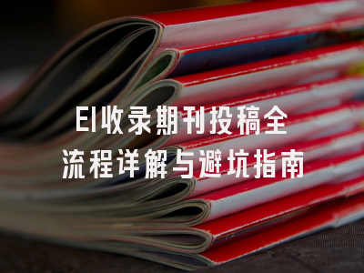 EI收录期刊投稿全流程详解与避坑指南