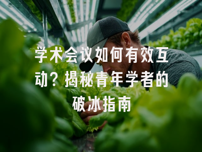 学术会议如何有效互动？揭秘青年学者的破冰指南