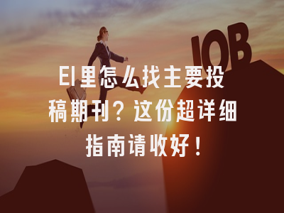 EI里怎么找主要投稿期刊？这份超详细指南请收好！