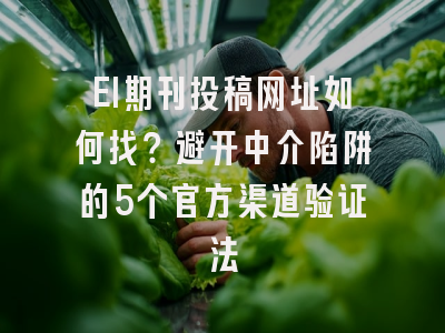 EI期刊投稿网址如何找？避开中介陷阱的5个官方渠道验证法