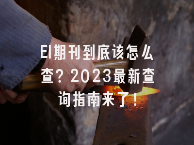 EI期刊到底该怎么查？2023最新查询指南来了！