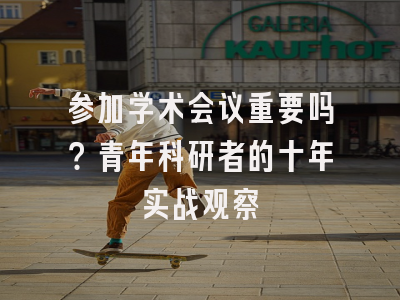 参加学术会议重要吗？青年科研者的十年实战观察
