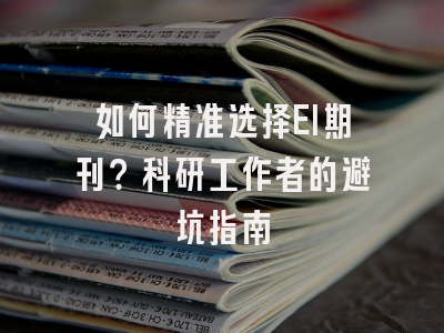 如何精准选择EI期刊？科研工作者的避坑指南
