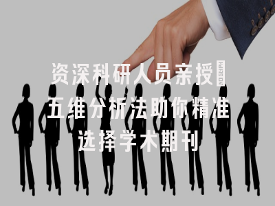 资深科研人员亲授：五维分析法助你精准选择学术期刊