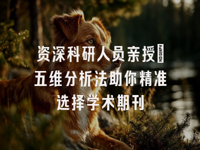 资深科研人员亲授：五维分析法助你精准选择学术期刊