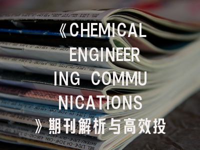 《CHEMICAL ENGINEERING COMMUNICATIONS》期刊解析与高效投稿指南