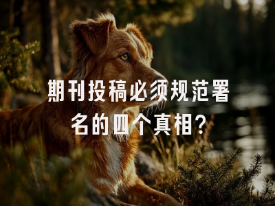 期刊投稿必须规范署名的四个真相？