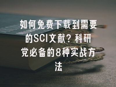 如何免费下载到需要的SCI文献？科研党必备的8种实战方法