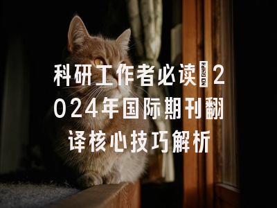 科研工作者必读：2024年国际期刊翻译核心技巧解析