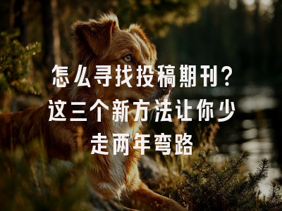 怎么寻找投稿期刊？这三个新方法让你少走两年弯路