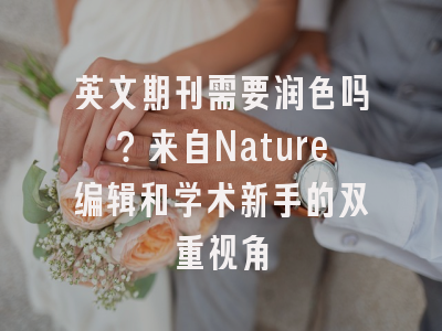 英文期刊需要润色吗？来自Nature编辑和学术新手的双重视角