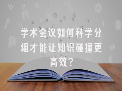 学术会议如何科学分组才能让知识碰撞更高效？