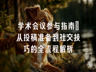 学术会议参与指南：从投稿准备到社交技巧的全流程解析
