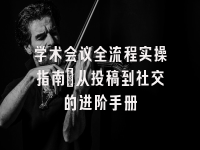 学术会议全流程实操指南：从投稿到社交的进阶手册
