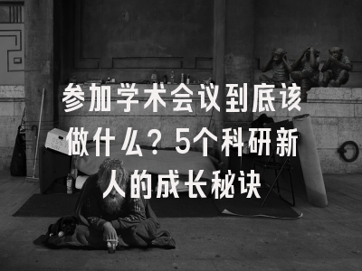参加学术会议到底该做什么？5个科研新人的成长秘诀
