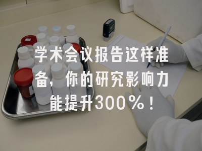 学术会议报告这样准备，你的研究影响力能提升300%！