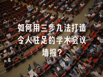 如何用三步九法打造令人驻足的学术会议墙报？