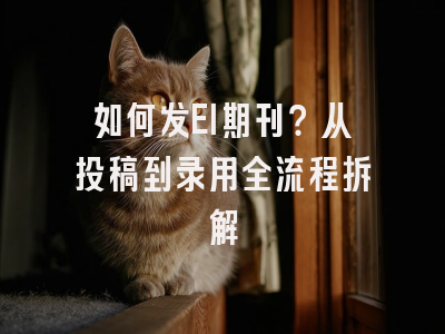 如何发EI期刊？从投稿到录用全流程拆解