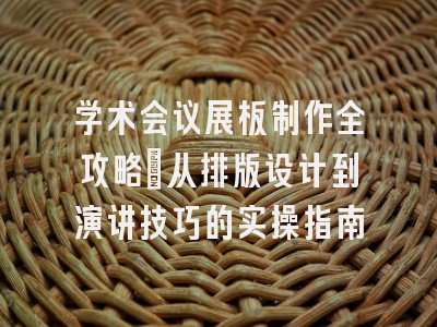 学术会议展板制作全攻略：从排版设计到演讲技巧的实操指南