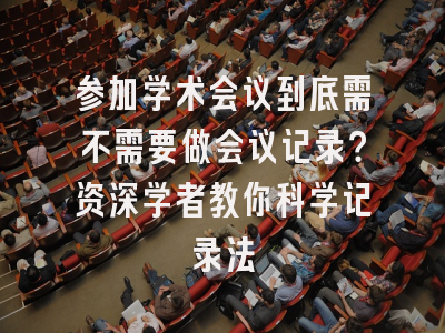 参加学术会议到底需不需要做会议记录？资深学者教你科学记录法