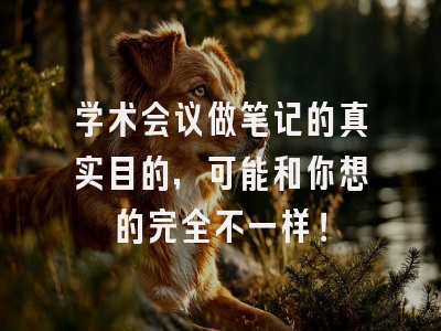 学术会议做笔记的真实目的，可能和你想的完全不一样！