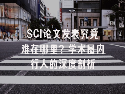 SCI论文发表究竟难在哪里？学术圈内行人的深度剖析
