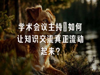 学术会议主持：如何让知识交流真正流动起来？