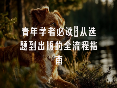 青年学者必读：从选题到出版的全流程指南