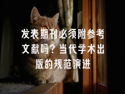 发表期刊必须附参考文献吗？当代学术出版的规范演进