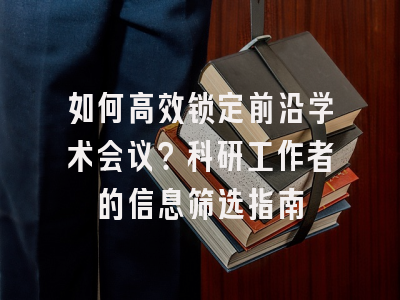如何高效锁定前沿学术会议？科研工作者的信息筛选指南