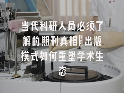 当代科研人员必须了解的期刊真相：出版模式如何重塑学术生态