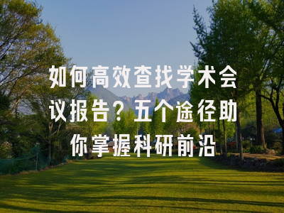 如何高效查找学术会议报告？五个途径助你掌握科研前沿