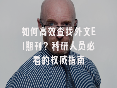 如何高效查找外文EI期刊？科研人员必看的权威指南