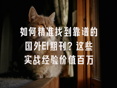 如何精准找到靠谱的国外EI期刊？这些实战经验价值百万