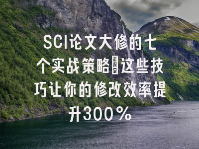 SCI论文大修的七个实战策略：这些技巧让你的修改效率提升300%