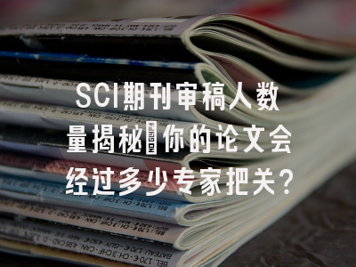 SCI期刊审稿人数量揭秘：你的论文会经过多少专家把关？
