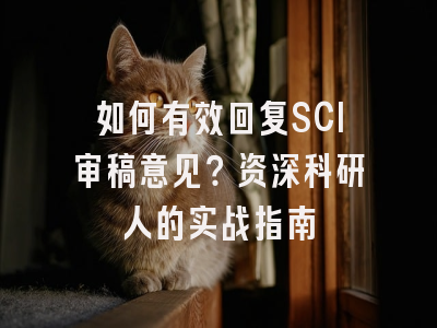 如何有效回复SCI审稿意见？资深科研人的实战指南