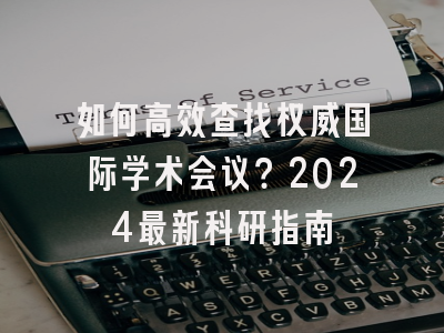 如何高效查找权威国际学术会议？2024最新科研指南