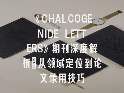 《CHALCOGENIDE LETTERS》期刊深度解析：从领域定位到论文录用技巧